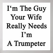 I'm The Guy Your Wife Really Needs I'm A Trumpeter Print