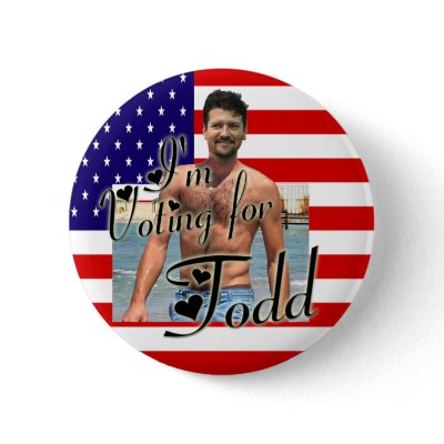 I'm Voting For Todd! Button by CurrentEventTent