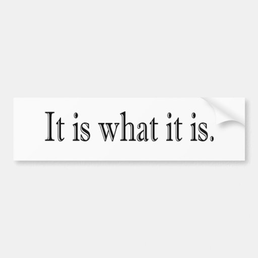 It Is What It Is Bumper Stickers