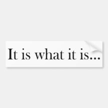 It Is What It Is... Bumper Stickers