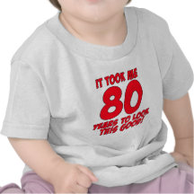 It Took Me 80 Years To Look This Good Tees