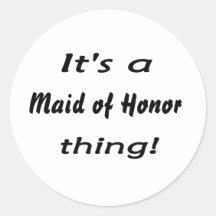 It's a maid of honour thing! round stickers