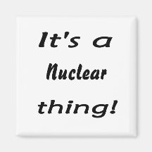 it's a nuclear thing fridge magnet