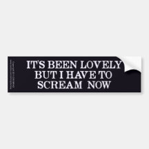 It's Been Lovely But I Have To Scream Now Bumper Sticker