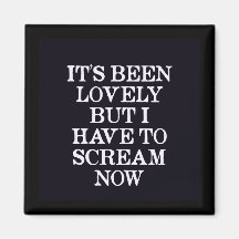 It's Been Lovely But I Have To Scream Now Refrigerator Magnets