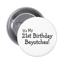 It's My 21st Birthday Beyotches Button