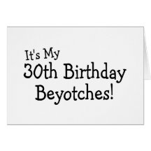 Its My 30th Birthday Beyotches Greeting Cards