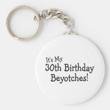 Its My 30th Birthday Beyotches Keychain