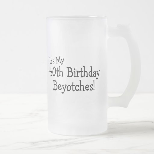 Its My 40th Birthday Beyotches Coffee Mugs