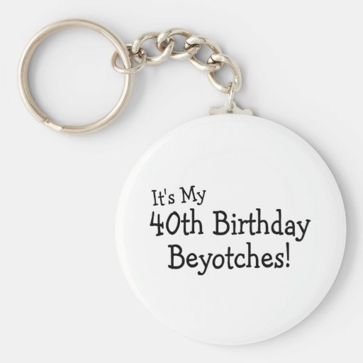 Its My 40th Birthday Beyotches Keychains