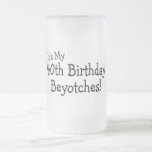 It's My 40th Birthday Beyotches Mugs