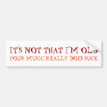 IT'S NOT THAT I'M OLD, YOUR MUSIC REALLY DOES SUCK BUMPER STICKERS