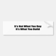 It's Not What You Buy It's What You Build Bumper Stickers
