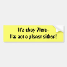 It's okay Pluto- I'm not a planet either! Bumper Stickers