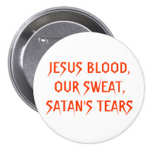 JESUS BLOOD,OUR SWEAT,SATAN'S TEARS PINBACK BUTTONS