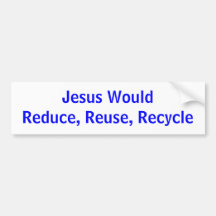 Jesus WouldReduce, Reuse, Recycle Bumper Stickers