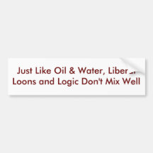 Just Like Oil & Water, Liberal Loons and Logic ... Bumper Stickers