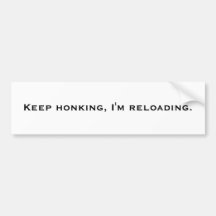 Keep honking, I'm reloading. Bumper Stickers
