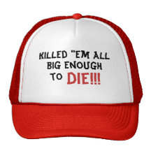 Killed "em all, big enough, DIE!!!, to Trucker Hats