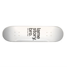 LAME STORY, BRO. Shut your hole. Skateboard.