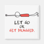 LET GO OR GET DRAGGED FRIDGE MAGNETS