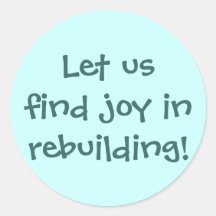 Let us find joy in rebuilding! round stickers