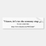 Let's Tax The Economy Stupid! Bumper Sticker