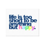 Life is too short to be anything but happy canvas print
