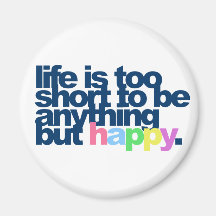 Life is too short to be anything but happy. fridge magnet