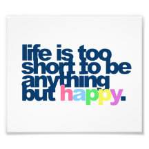 Life is too short to be anything but happy photographic print