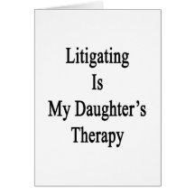 Litigating Is My Daughter's Therapy Greeting Cards