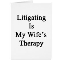 Litigating Is My Wife's Therapy Card
