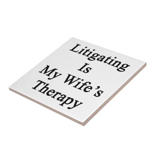 Litigating Is My Wife's Therapy Ceramic Tiles