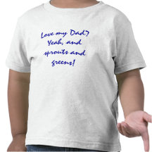 Love my Dad? Yeah,and sprouts and greens! Tee Shirts