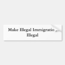 Make Illegal Immigration Illegal Bumper Sticker