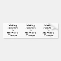 Making Furniture Is My Wife's Therapy Bumper Stickers