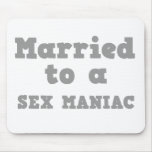 MARRIED TO A SEX MANIAC MOUSE PADS