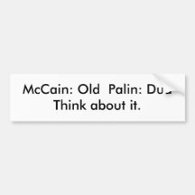 McCain: Old  Palin: Dud   Think about it. Bumper Stickers