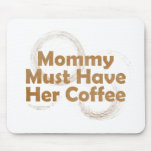 Mommy Must Have Her Coffee Mousepad