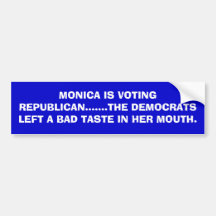 MONICA IS VOTING REPUBLICAN.......THE DEMOCRATS... BUMPER STICKER