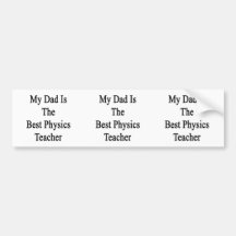 My Dad Is The Best Physics Teacher Bumper Stickers