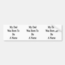 My Dad Was Born To Be A Nurse Bumper Stickers