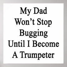 My Dad Won't Stop Bugging Until I Become A Trumpet Print