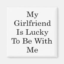 My Girlfriend Is Lucky To Be With Me Fridge Magnet