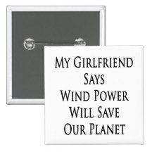My Girlfriend Says Wind Power Will Save Our Planet Pinback Buttons