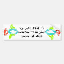 My gold fish is smarter than your honour student bumper sticker