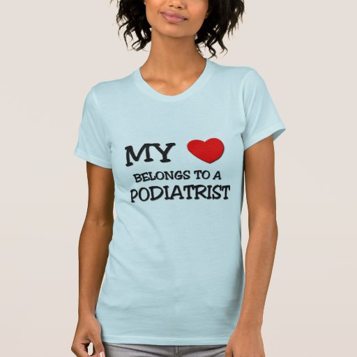 My Heart Belongs To A PODIATRIST T Shirts