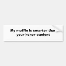 My muffin is smarter than your honour student bumper sticker