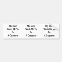 My Mum Wants Me To Be A Carpenter Bumper Sticker