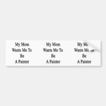My Mum Wants Me To Be A Painter Bumper Sticker